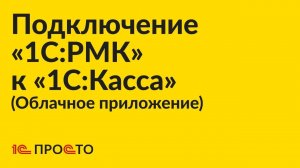 Инструкция по подключению «1С:РМК» к облачному приложению «1С:Касса»