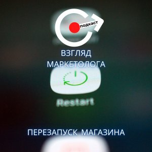 Рост продаж при помощи перезапуска магазина. Взгляд маркетолога. Подкаст 7.mp3