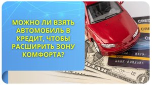 Можно ли взять автомобиль в кредит, чтобы расширить зону комфорта?