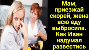 Мам, приезжай скорей, жена всю еду выбросила. Как Иван надумал развестись