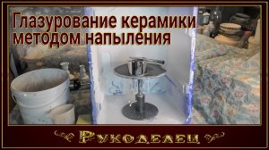 Глазурование керамики методом напыления.