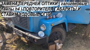 ГАЗ 3307 ЗАМЕНА ПЕРЕДНЕЙ ОПТИКИ ( галогеновые лампы h4 ) ПОВТОРИТЕЛЯ ГАБАРИТЫ И СТАВИМ ХОДОВЫЕ ОГНИ