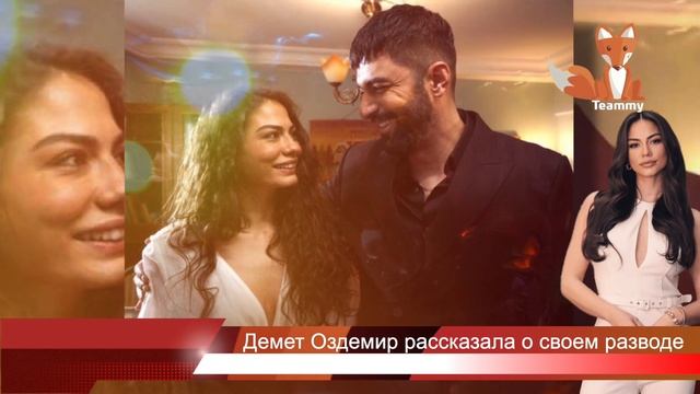 Демет Оздемир рассказала о своем разводе