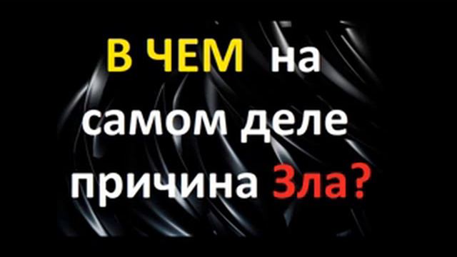 В ЧЕМ НА САМОМ ДЕЛЕ ПРИЧИНА ЗЛА? Радеев Владимир(муже)