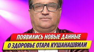 Появились новые данные о здоровье Отара Кушанашвили