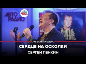 Сергей Пенкин - Сердце На Осколки (LIVE @ Авторадио)