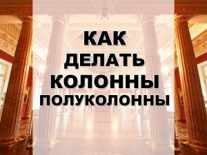 Как делать колонны, полуколонны из гипса методом протяжки без форм