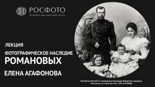 Лекция Елены Агафоновой «Фотографическое наследие Романовых»