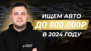 Как купить авто за 800 тысяч рублей в 24 году?