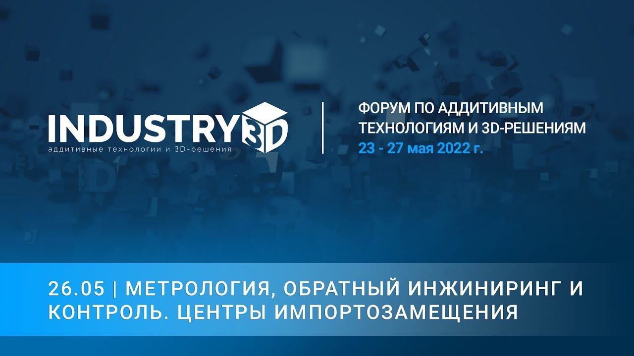 Форум ИНДУСТРИЯ-3D. Метрология, обратный инжиниринг и контроль. Центры импортозамещения