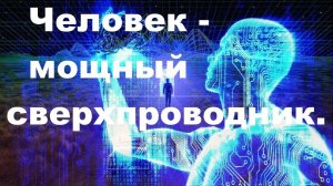 Человеческая структура - мощный сверхпроводник. Наш мир - компьютерная система.