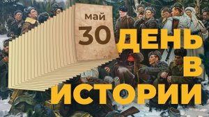 События, которые происходили 30 мая в разные исторические годы нашей страны. "День в истории"
