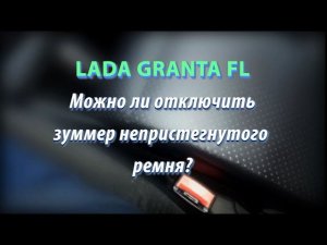 LADA GRANTA FL МОЖНО ЛИ ОТКЛЮЧИТЬ ЗУММЕР РЕМНЯ