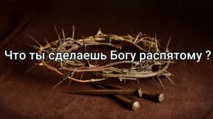 Что ты сделаешь Богу распятому? Христианское пение