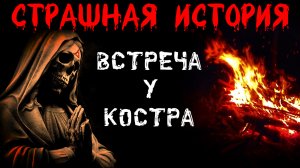 ВСТРЕЧА У КОСТРА † Страшные истории на ночь † Жуткий рассказ