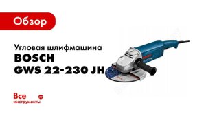 Обзор: Угловая шлифмашина Bosch GWS 22-230 JH 0.601.882.203