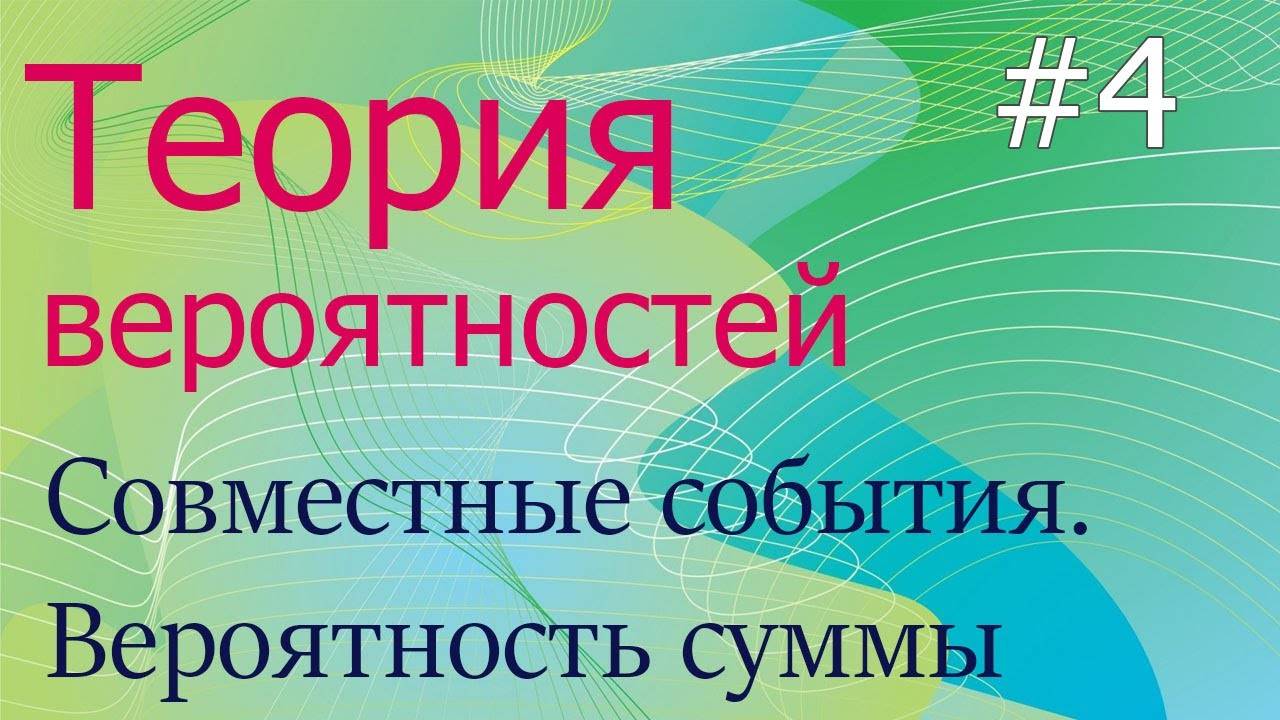 Теория вероятностей #4: совместные/несовместные события, вероятность суммы событий