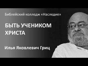 Илья Яковлевич Гриц. Быть учеником Христа. .2018.10.15