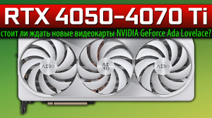 ✅RTX 4050-4070 Ti – стоит ли ждать новые видеокарты NVIDIA GeForce Ada Lovelace?