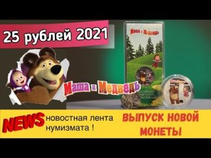 Выпуск новой монеты 25 рублей 2021 Маша и Медведь Новостная лента нумизмата  Мультипликация.