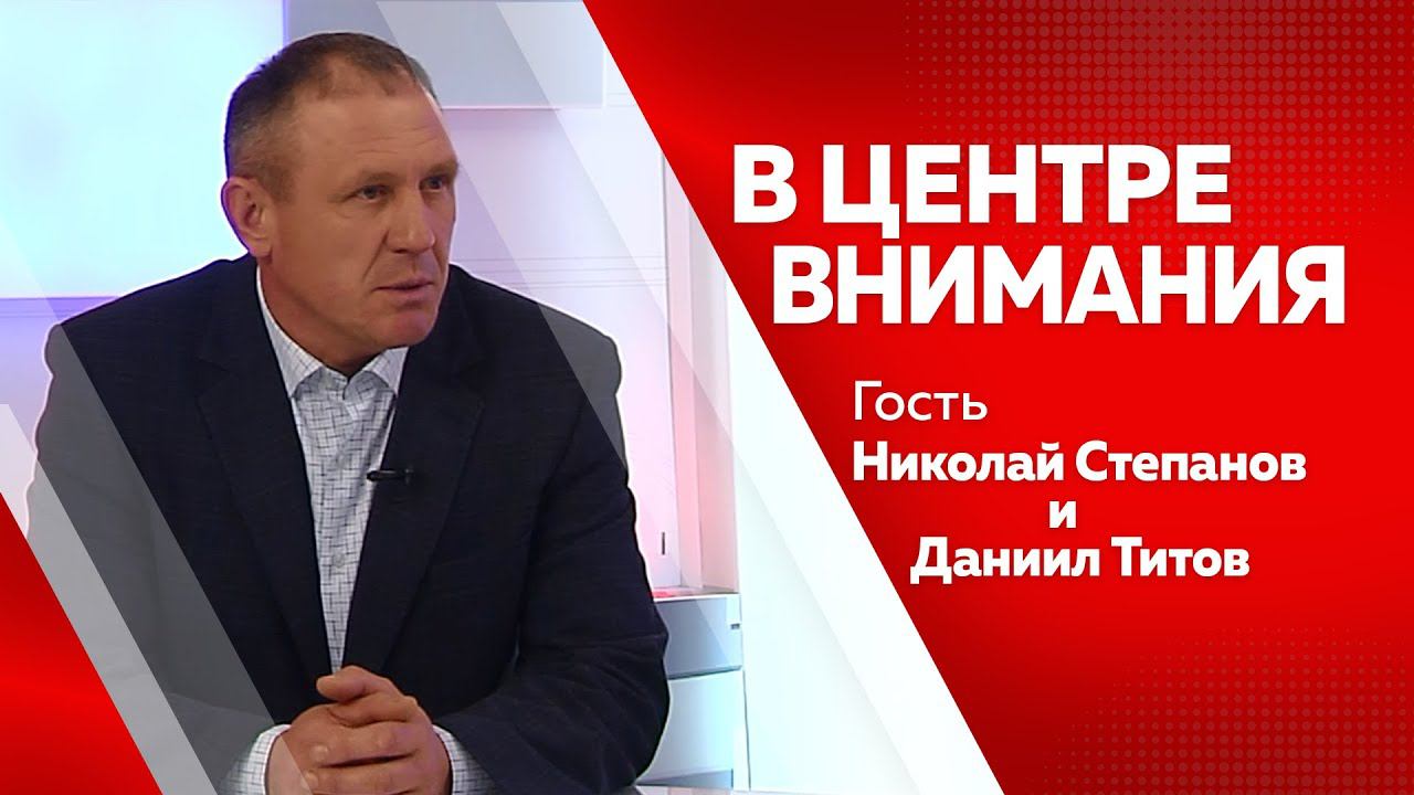 Программа"В центре внимания" Даниил Титов, Николай Степанов