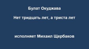 Булат Окуджава Нет тридцать лет, а триста лет...