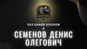 СЕМЕНОВ ДЕНИС ОЛЕГОВИЧ & OLD GUARD DIVISION 10