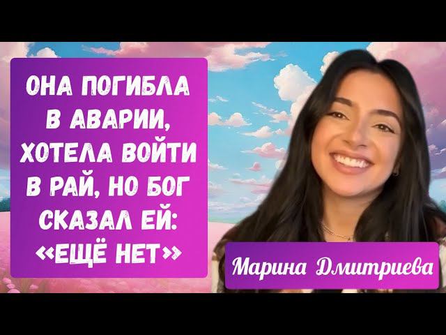 Она погибла в аварии, хотела войти в Рай, но Бог сказал ей: «Ещё нет». Марина Дмитриева