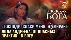 «ГОСПОДИ, СПАСИ МЕНЯ, Я УМИРАЮ». ЛОЛА АНДРЕЕВА. ОТ ОПАСНЫХ ПРАКТИК — К БОГУ. В ПОИСКАХ БОГА