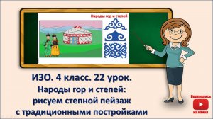 4 кл. ИЗО. 22 урок. Народы гор и степей: рисуем степной пейзаж с традиционными постройками