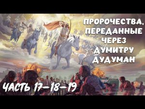 ПРОРОЧЕСТВА, переданные через ДУМИТРУ ДУДУМАН. Часть 17-18-19
