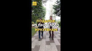 ПОДАРОК ИЗ ПРОШЛОГО ИРКУТЯНАМ