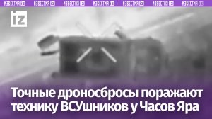 Точные дроносбросы наших бойцов поражают технику ВСУ в районе Часов Яра / Известия