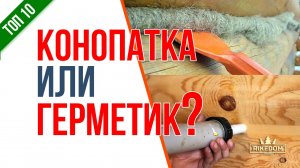 Что лучше конопатка или теплый шов? Герметизация или заделка щелей паклей? Кратко о главном.