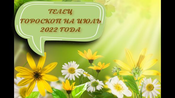 телец гороскоп на июль 2022 года.