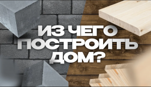 Из чего построить дом? Алгоритм выбора материала стен.