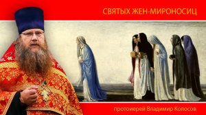 ПРОПОВЕДЬ. Жен-мироносиц, Неделя 3-я по Пасхе, прот. Владимир Колосов, 2024.