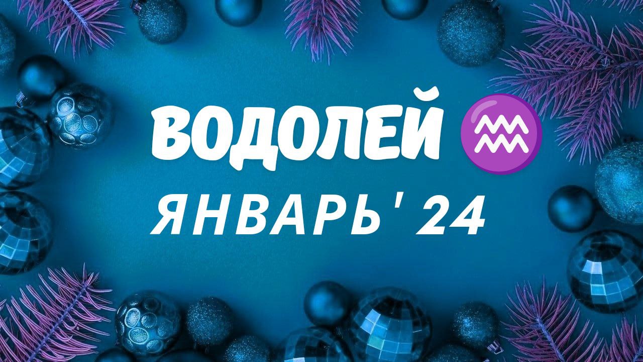 ВОДОЛЕЙ ЯНВАРЬ 2024 ТАРО ПРОГНОЗ