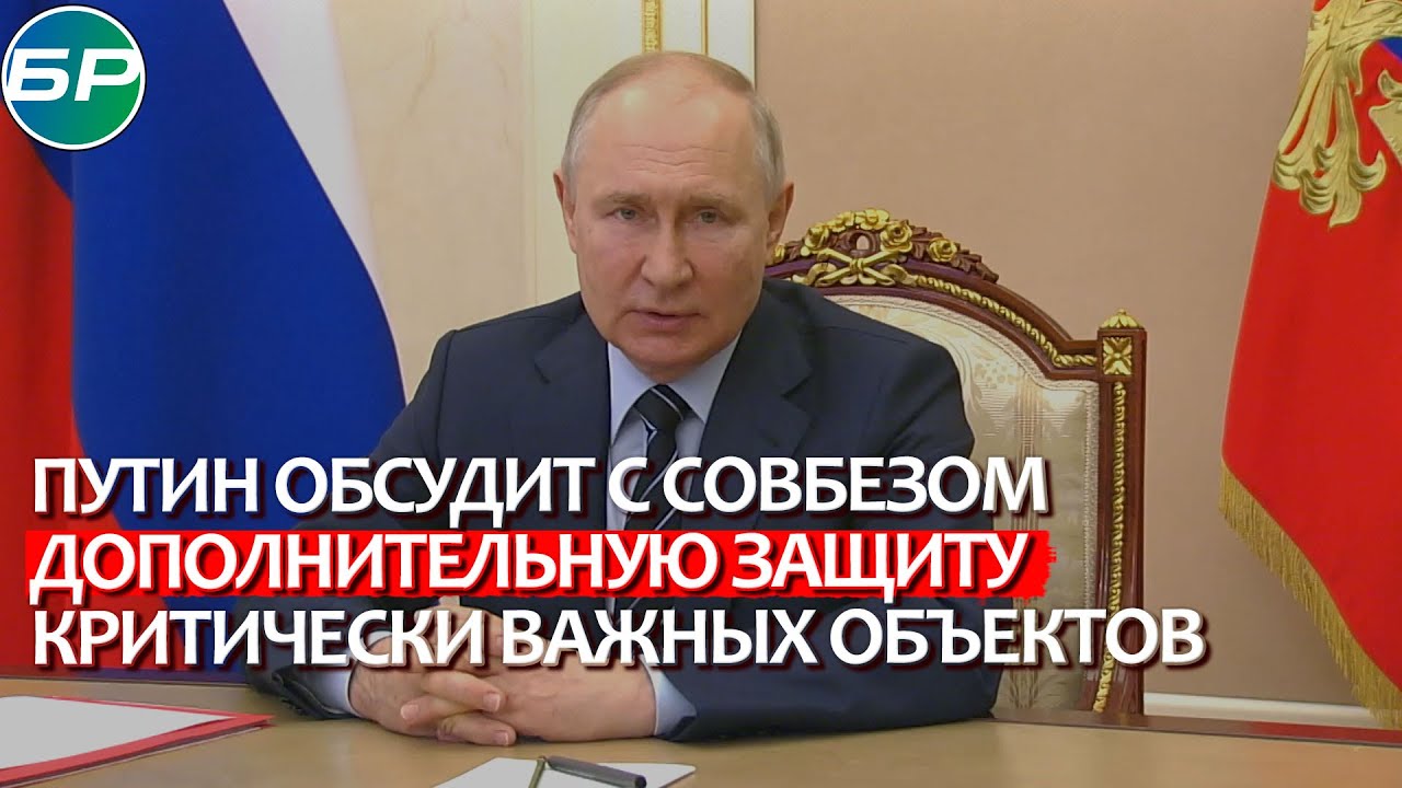 Владимир Путин: на повестке вопросы дополнительной защиты объектов критической инфраструктуры