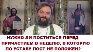 Нужно ли поститься перед причастием в неделю, в которую по уставу пост не положен?