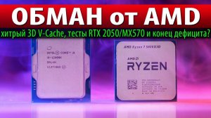 ОБМАН от AMD: хитрый 3D V-Cache, тесты RTX 2050/MX570 и конец дефицита?