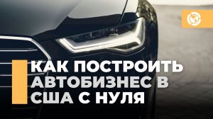 Как построить автобизнес в США с нуля мигранту