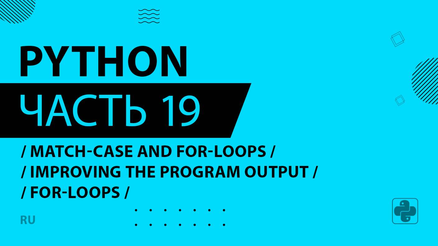 Python - 019 - Match-Case and For-Loops - Improving the Program Output - for-loops