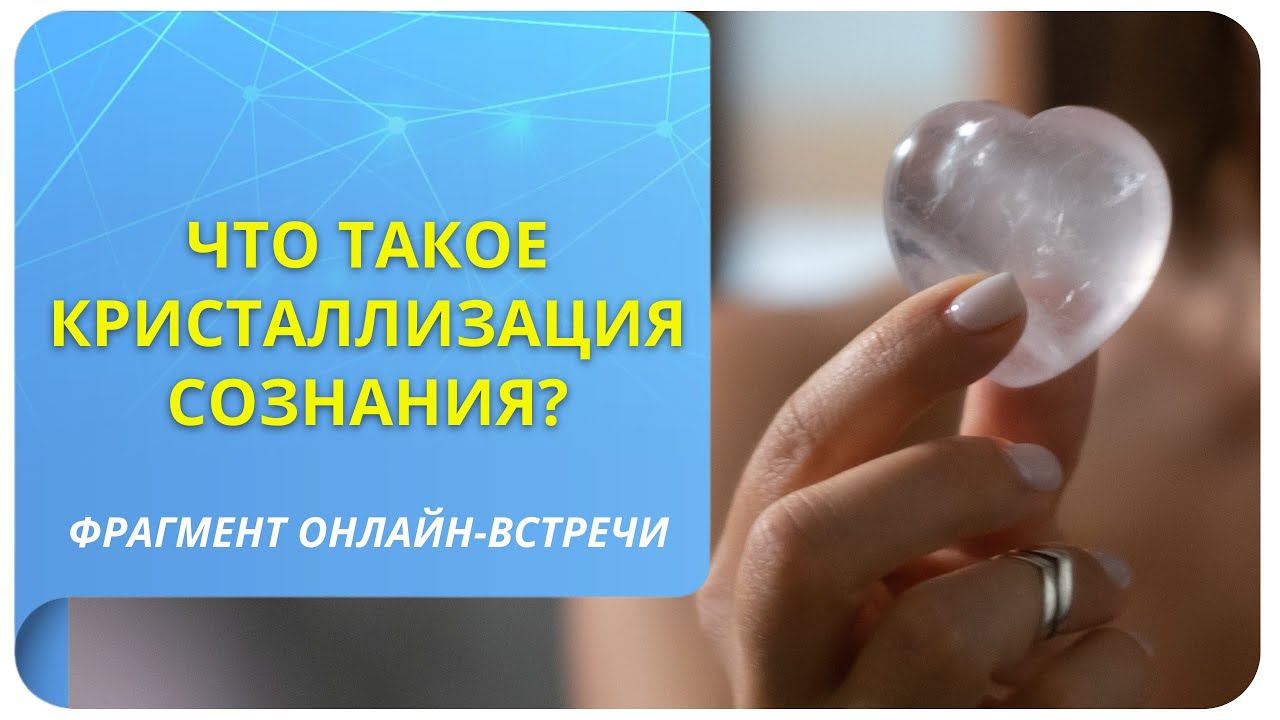 Что такое кристаллизация сознания? Фрагмент открытого вебинара от 11.11.22