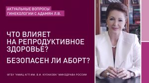 АКТУАЛЬНЫЕ ВОПРОСЫ ГИНЕКОЛОГИИ С Л.В.АДАМЯН: БЕЗОПАСЕН ЛИ АБОРТ?