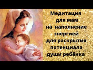 Медитация для мам по наполеннию энергией для раскрытия потенциала души ребенка