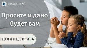 Просите и дано будет вам! Полянцев И.А. Проповеди МСЦ ЕХБ