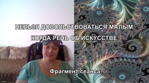 НЕЛЬЗЯ ДОВОЛЬСТВОВАТЬСЯ МАЛЫМ, КОГДА РЕЧЬ ОБ ИСКУССТВЕ. Фрагмент беседы