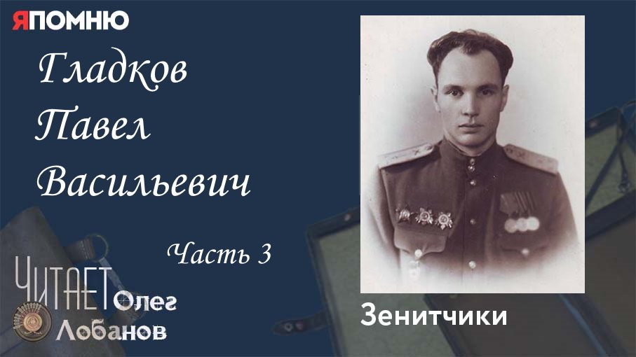 Гладков Павел Васильевич Часть 3. Проект "Я помню" Артема Драбкина. Зенитчики.