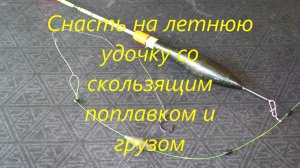 Снасть на летнюю удочку. Скользящие поплавок и груз.